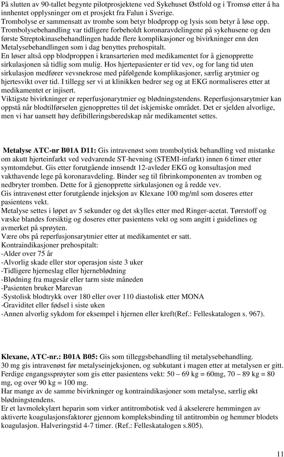 Trombolysebehandling var tidligere forbeholdt koronaravdelingene på sykehusene og den første Streptokinasebehandlingen hadde flere komplikasjoner og bivirkninger enn den Metalysebehandlingen som i