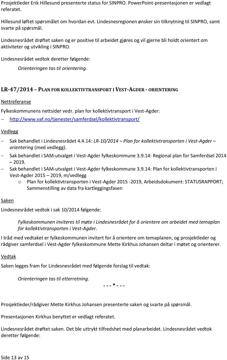 Lindesnesrådet drøftet saken og er positive til arbeidet gjøres og vil gjerne bli holdt orientert om aktiviteter og utvikling i SINPRO.