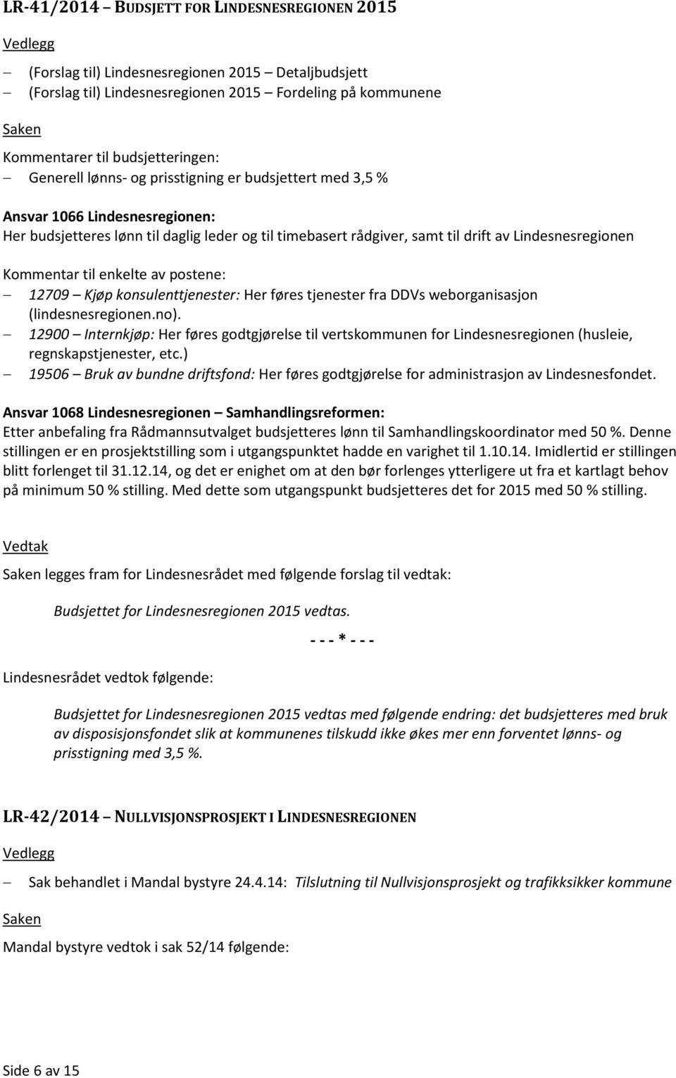 Kommentar til enkelte av postene: 12709 Kjøp konsulenttjenester: Her føres tjenester fra DDVs weborganisasjon (lindesnesregionen.no).