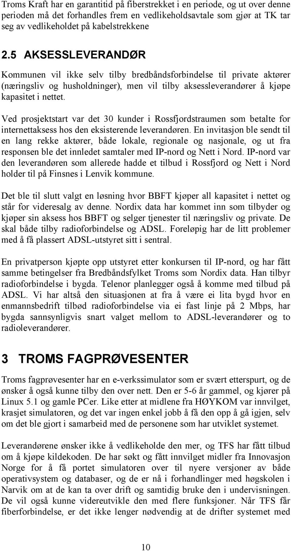 Ved prosjektstart var det 30 kunder i Rossfjordstraumen som betalte for internettaksess hos den eksisterende leverandøren.