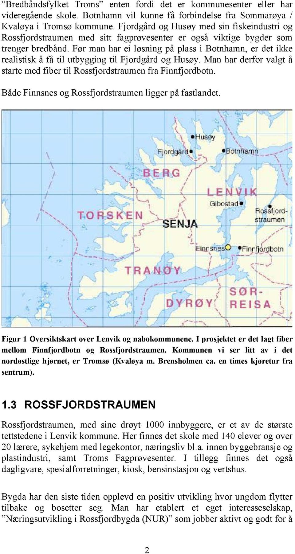 Før man har ei løsning på plass i Botnhamn, er det ikke realistisk å få til utbygging til Fjordgård og Husøy. Man har derfor valgt å starte med fiber til Rossfjordstraumen fra Finnfjordbotn.