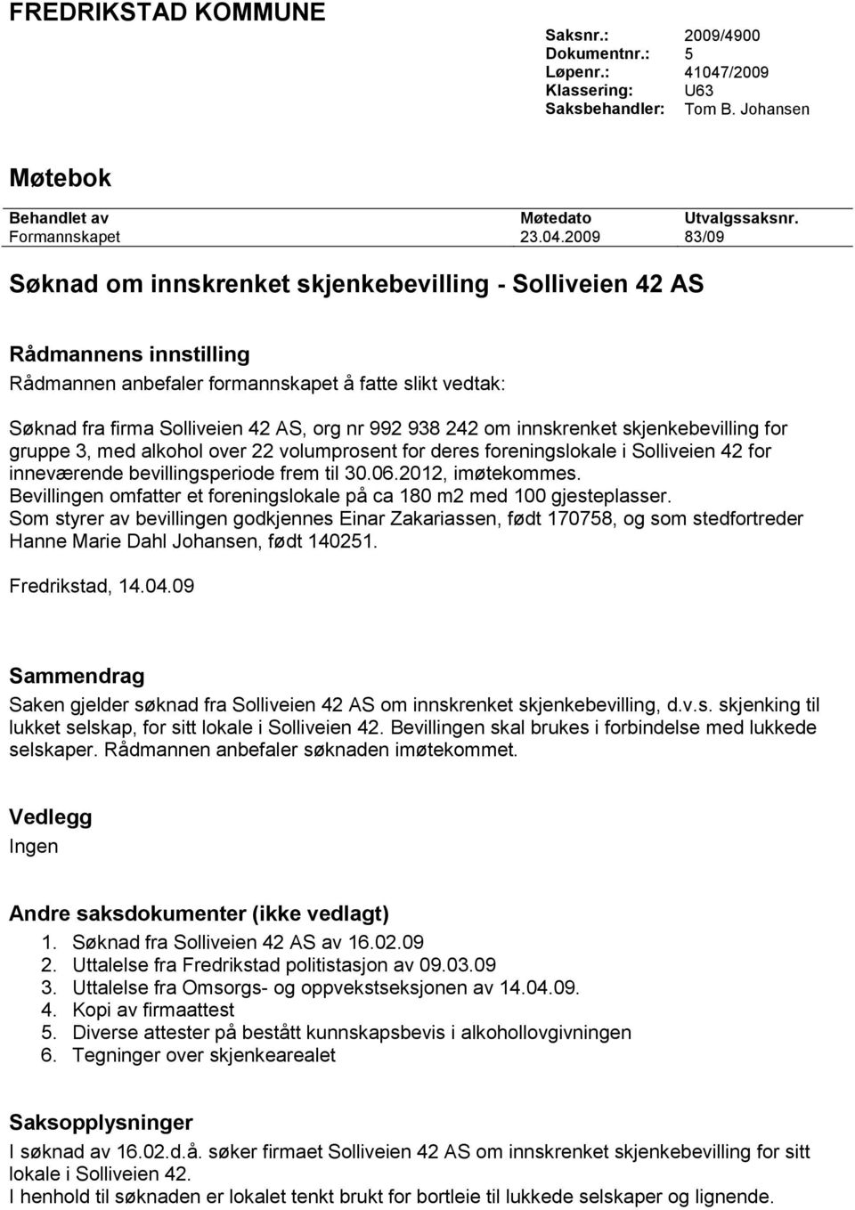 2009 83/09 Søknad om innskrenket skjenkebevilling - Solliveien 42 AS Rådmannens innstilling Rådmannen anbefaler formannskapet å fatte slikt vedtak: Søknad fra firma Solliveien 42 AS, org nr 992 938