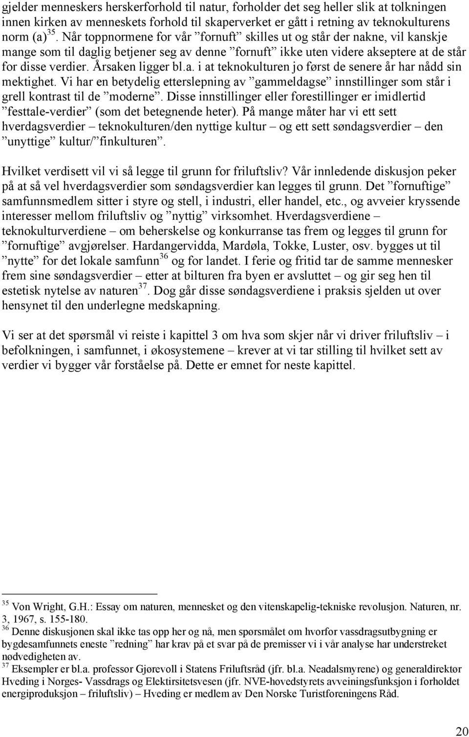 a. i at teknokulturen jo først de senere år har nådd sin mektighet. Vi har en betydelig etterslepning av gammeldagse innstillinger som står i grell kontrast til de moderne.