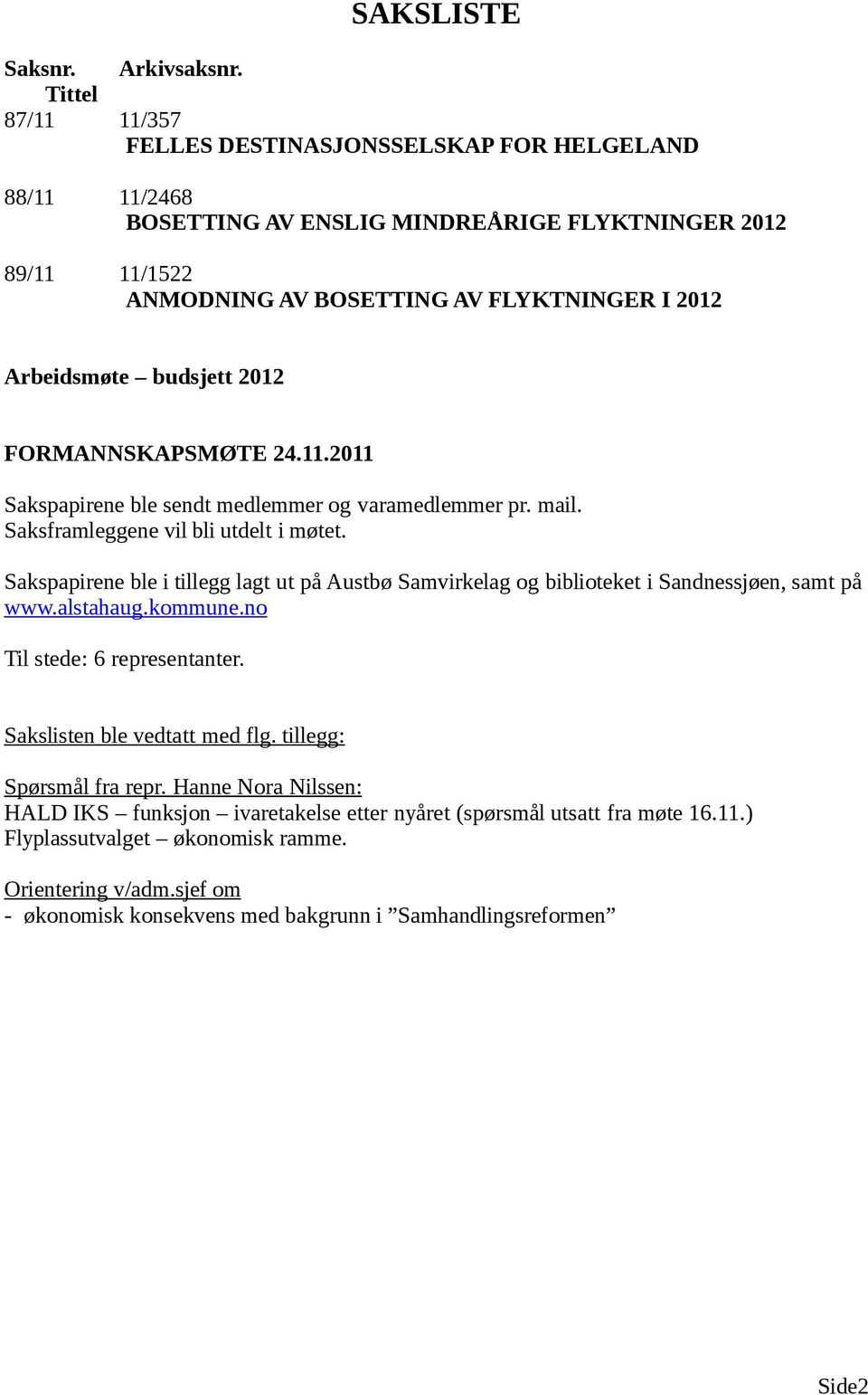 budsjett 2012 FORMANNSKAPSMØTE 24.11.2011 Sakspapirene ble sendt medlemmer og varamedlemmer pr. mail. Saksframleggene vil bli utdelt i møtet.