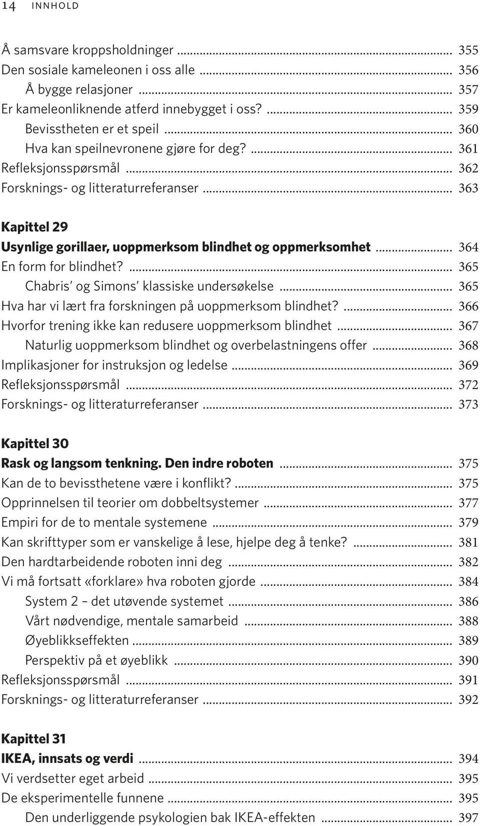 .. 364 En form for blindhet?... 365 Chabris og Simons klassiske undersøkelse... 365 Hva har vi lært fra forskningen på uoppmerksom blindhet?... 366 Hvorfor trening ikke kan redusere uoppmerksom blindhet.