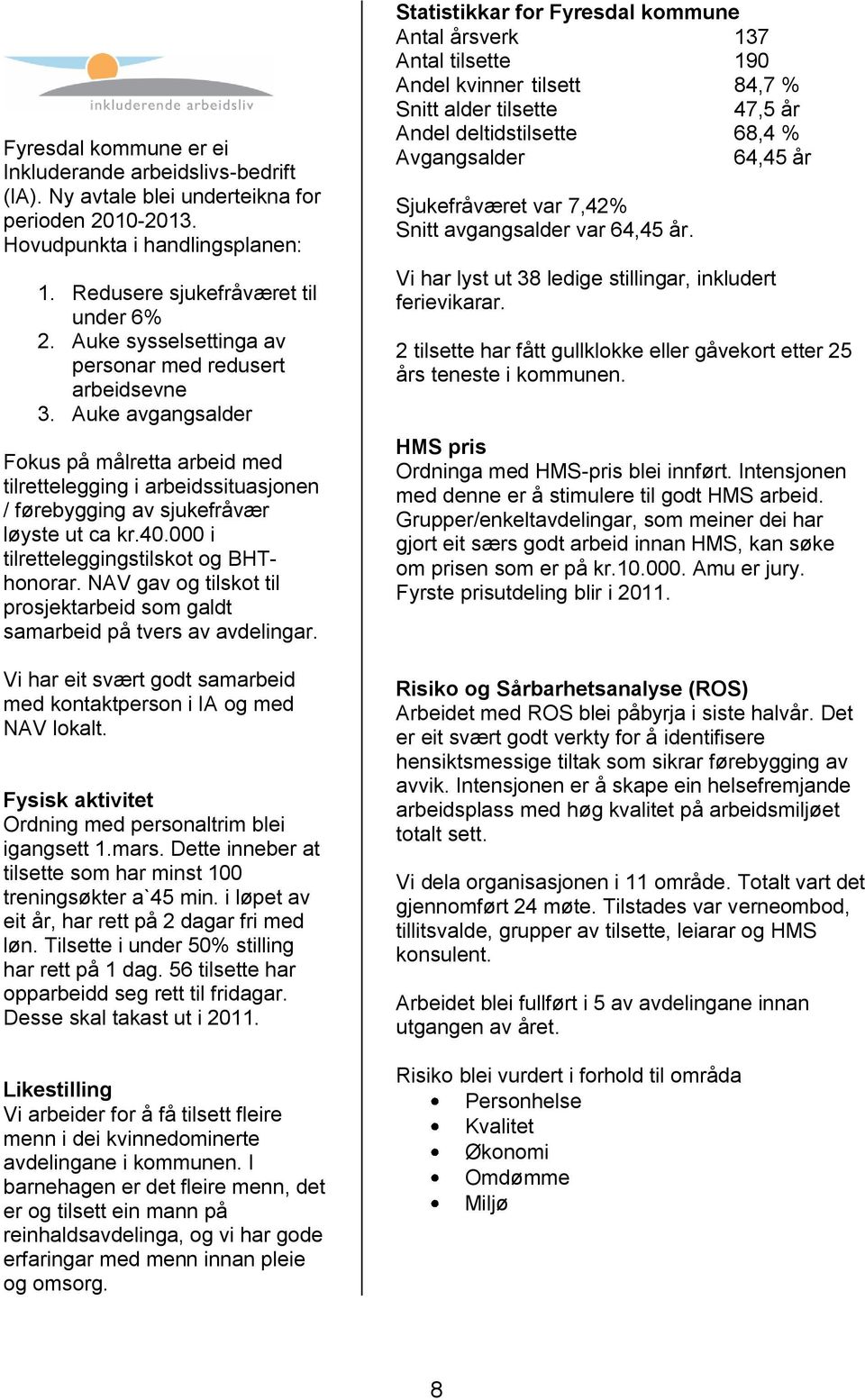 000 i tilretteleggingstilskot og BHThonorar. NAV gav og tilskot til prosjektarbeid som galdt samarbeid på tvers av avdelingar. Vi har eit svært godt samarbeid med kontaktperson i IA og med NAV lokalt.