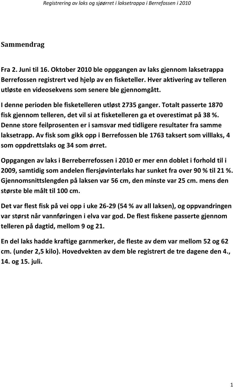 Totalt passerte 1870 fisk gjennom telleren, det vil si at fisketelleren ga et overestimat på 38 %. Denne store feilprosenten er i samsvar med tidligere resultater fra samme laksetrapp.