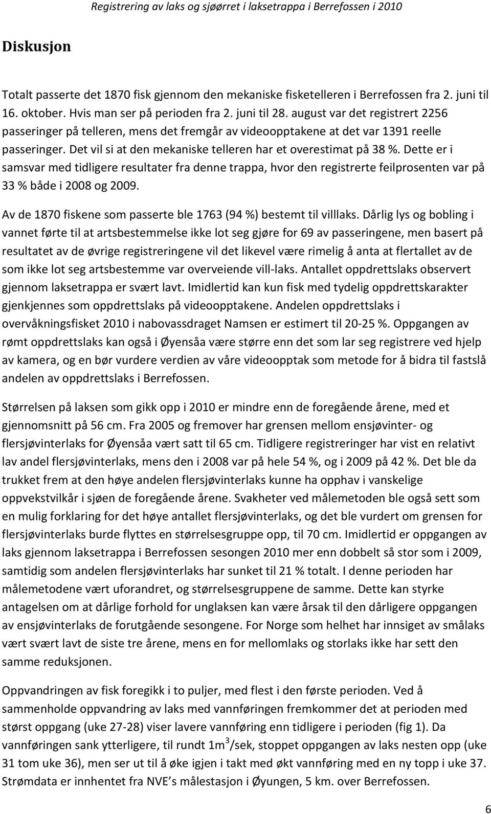 Dette er i samsvar med tidligere resultater fra denne trappa, hvor den registrerte feilprosenten var på 33 % både i 2008 og 2009. Av de 1870 fiskene som passerte ble 1763 (94 %) bestemt til villlaks.