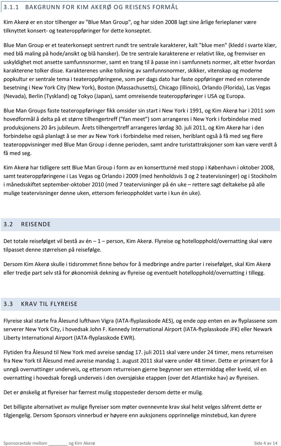 De tre sentrale karakterene er relativt like, og fremviser en uskyldighet mot ansette samfunnsnormer, samt en trang til å passe inn i samfunnets normer, alt etter hvordan karakterene tolker disse.