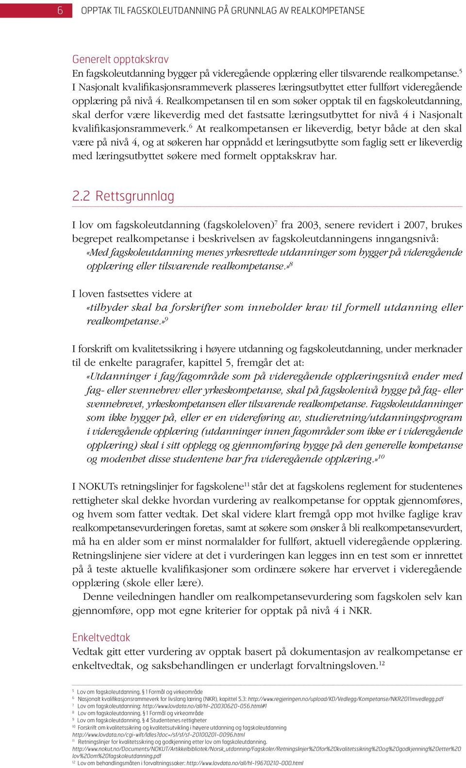 Realkompetansen til en som søker opptak til en fagskoleutdanning, skal derfor være likeverdig med det fastsatte læringsutbyttet for nivå 4 i Nasjonalt kvalifikasjonsrammeverk.