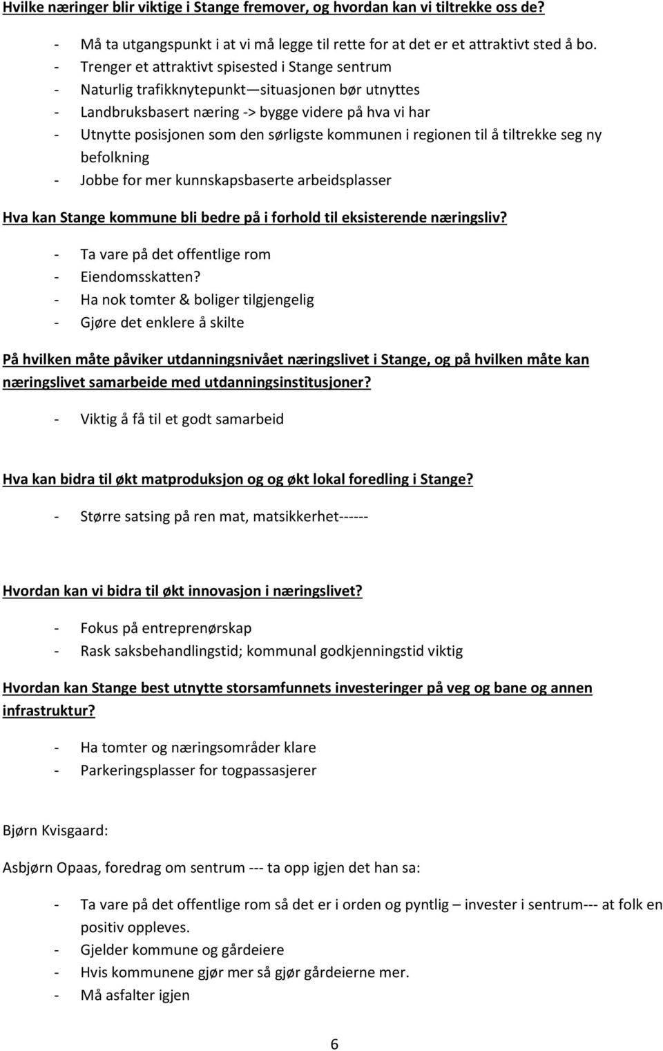 kommunen i regionen til å tiltrekke seg ny befolkning - Jobbe for mer kunnskapsbaserte arbeidsplasser Hva kan Stange kommune bli bedre på i forhold til eksisterende næringsliv?