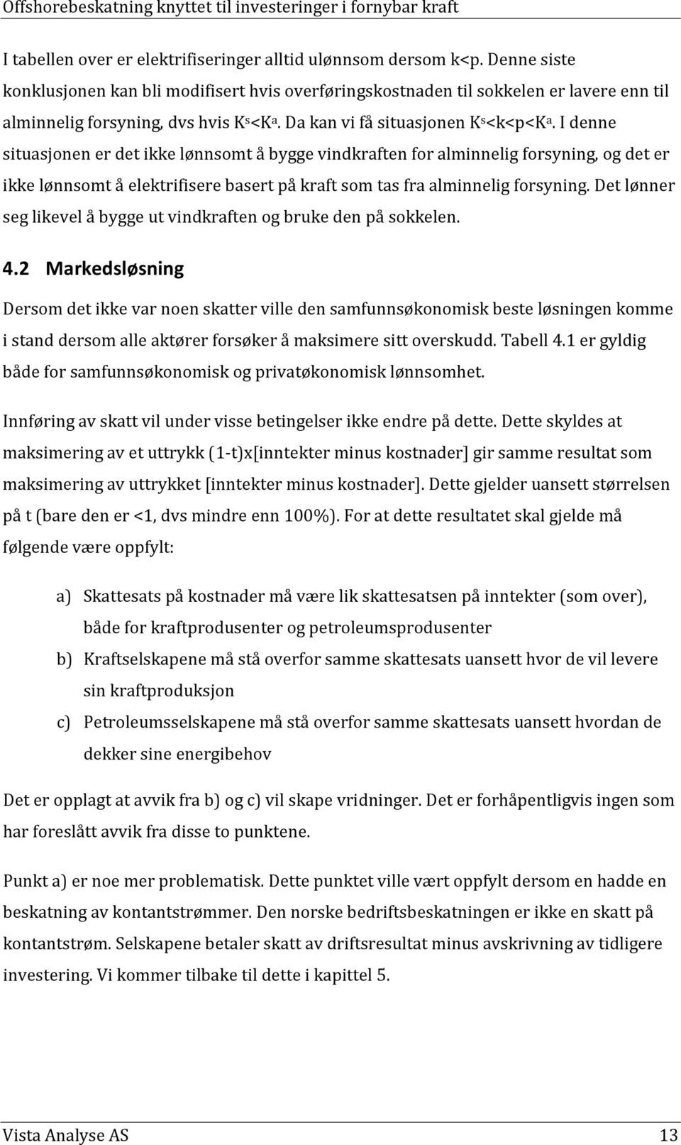 I denne situasjonen er det ikke lønnsomt å bygge vindkraften for alminnelig forsyning, og det er ikke lønnsomt å elektrifisere basert på kraft som tas fra alminnelig forsyning.