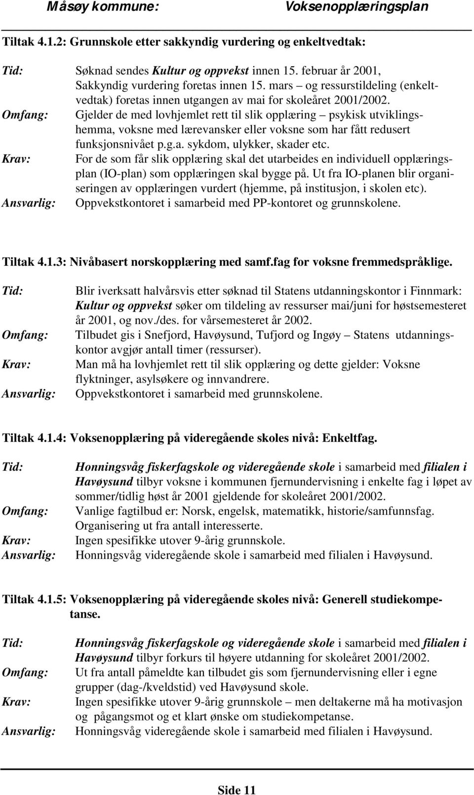 Gjelder de med lovhjemlet rett til slik opplæring psykisk utviklingshemma, voksne med lærevansker eller voksne som har fått redusert funksjonsnivået p.g.a. sykdom, ulykker, skader etc.