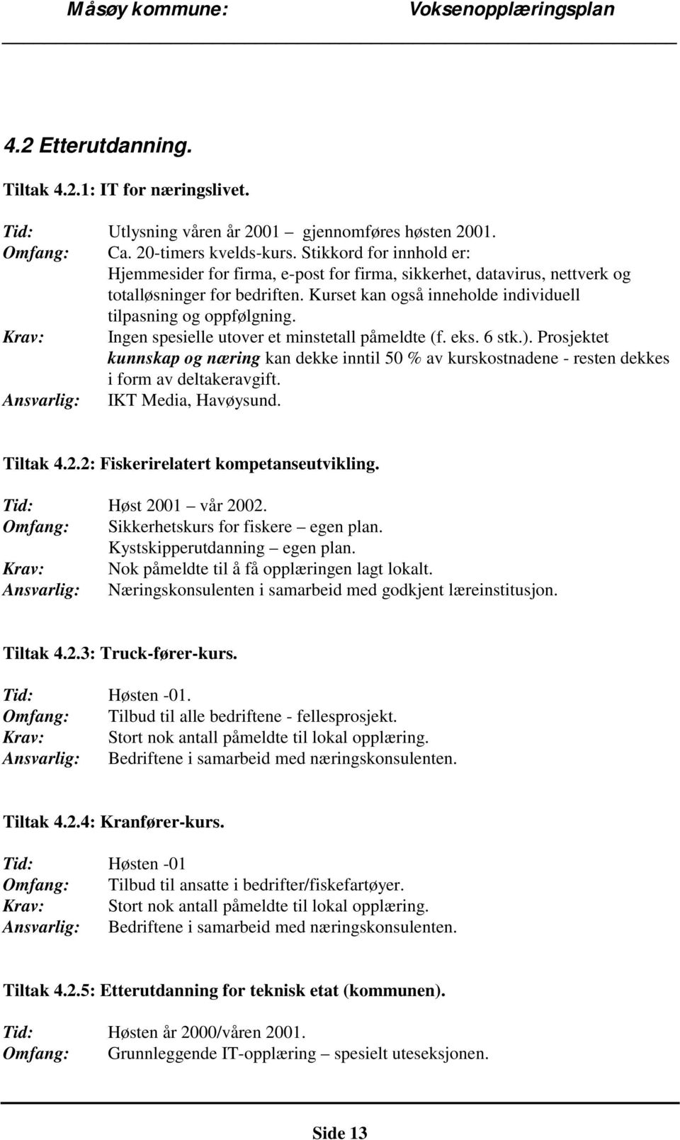 Krav: Ingen spesielle utover et minstetall påmeldte (f. eks. 6 stk.). Prosjektet kunnskap og næring kan dekke inntil 50 % av kurskostnadene - resten dekkes i form av deltakeravgift.