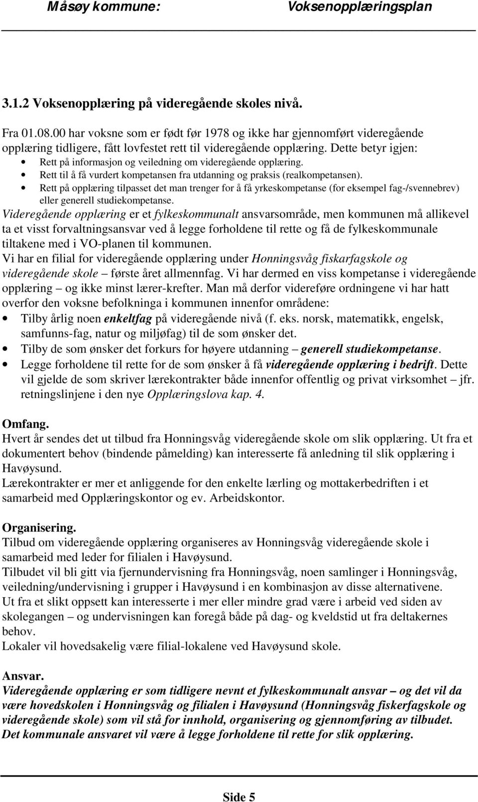 Dette betyr igjen: Rett på informasjon og veiledning om videregående opplæring. Rett til å få vurdert kompetansen fra utdanning og praksis (realkompetansen).