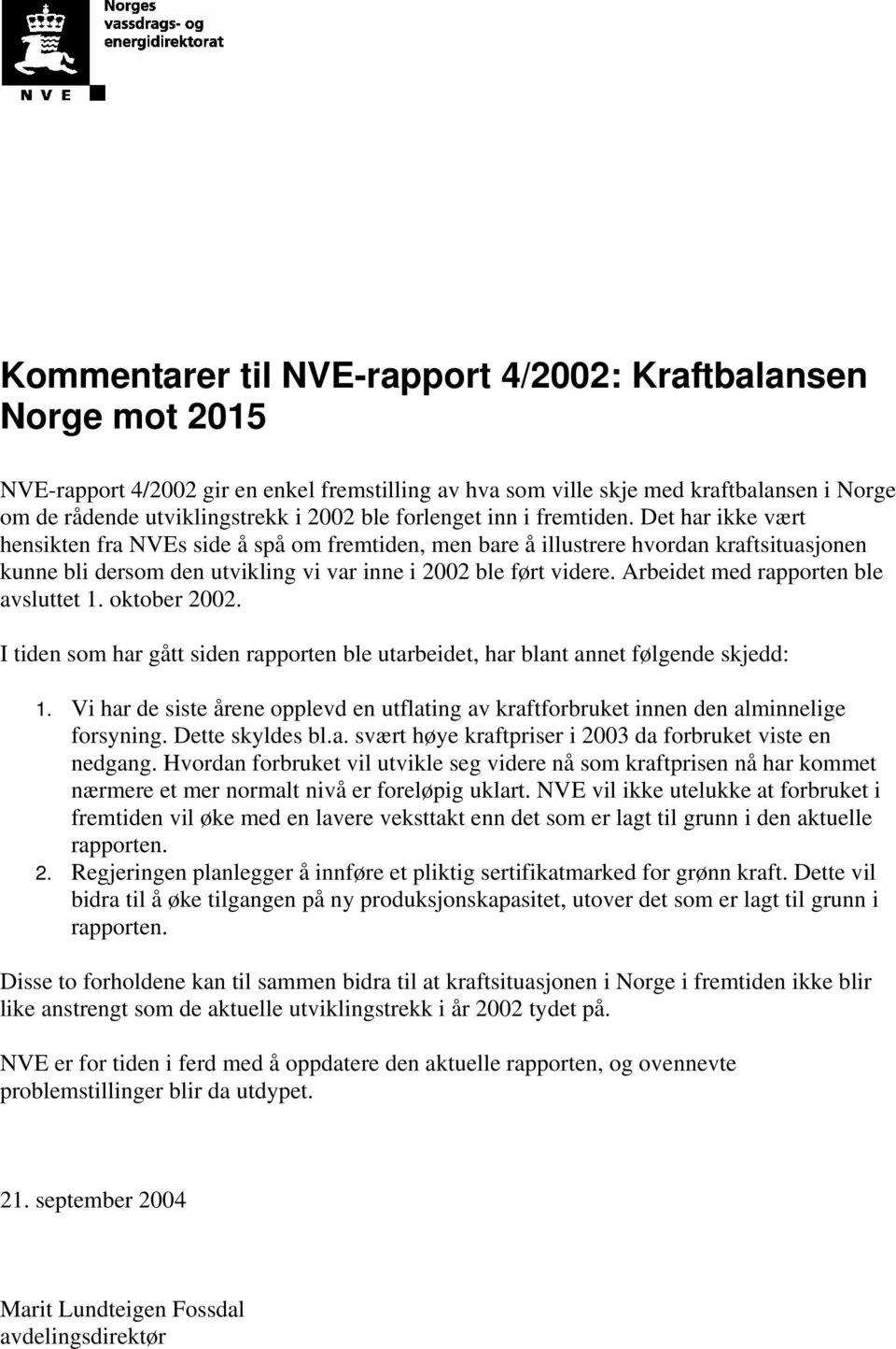 Det har ikke vært hensikten fra NVEs side å spå om fremtiden, men bare å illustrere hvordan kraftsituasjonen kunne bli dersom den utvikling vi var inne i 2002 ble ført videre.