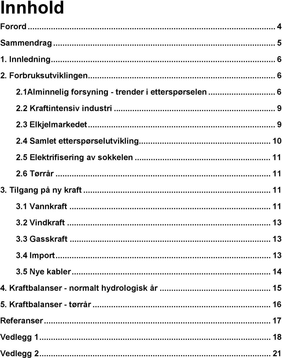 .. 11 2.6 Tørrår... 11 3. Tilgang på ny kraft... 11 3.1 Vannkraft... 11 3.2 Vindkraft... 13 3.3 Gasskraft... 13 3.4 Import... 13 3.5 Nye kabler.