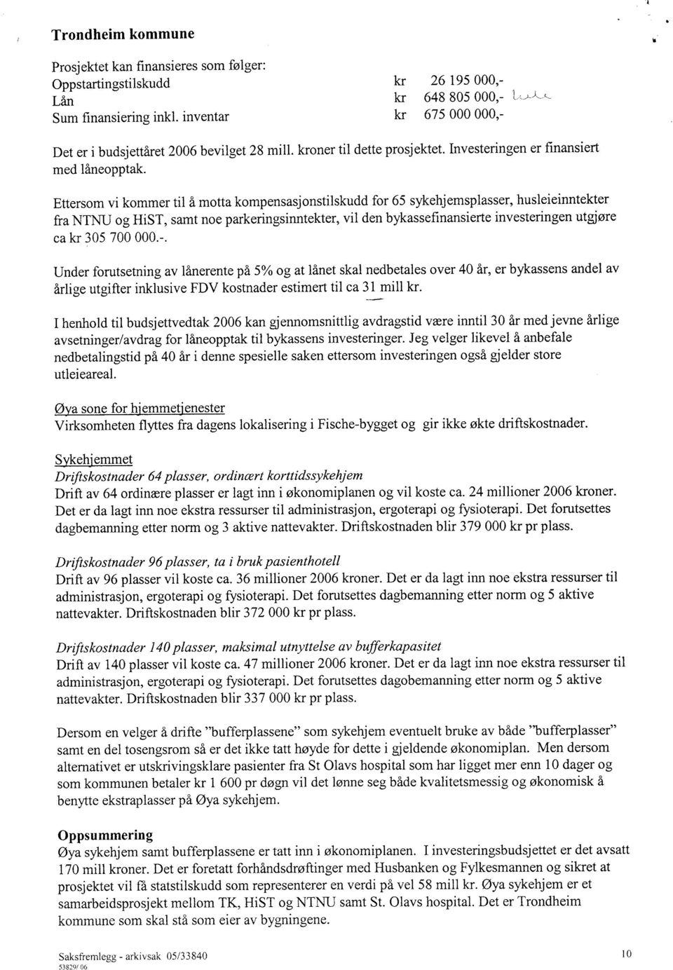 Ettersom vi kommer til å motta kompensasjonstilskudd for 65 sykehjemsplasser, husleieinntekter fra NTNIJ og HiST, samt noe parkeringsmnntekter, vil den bykassefinansierte investeringen utgjøre ca kr