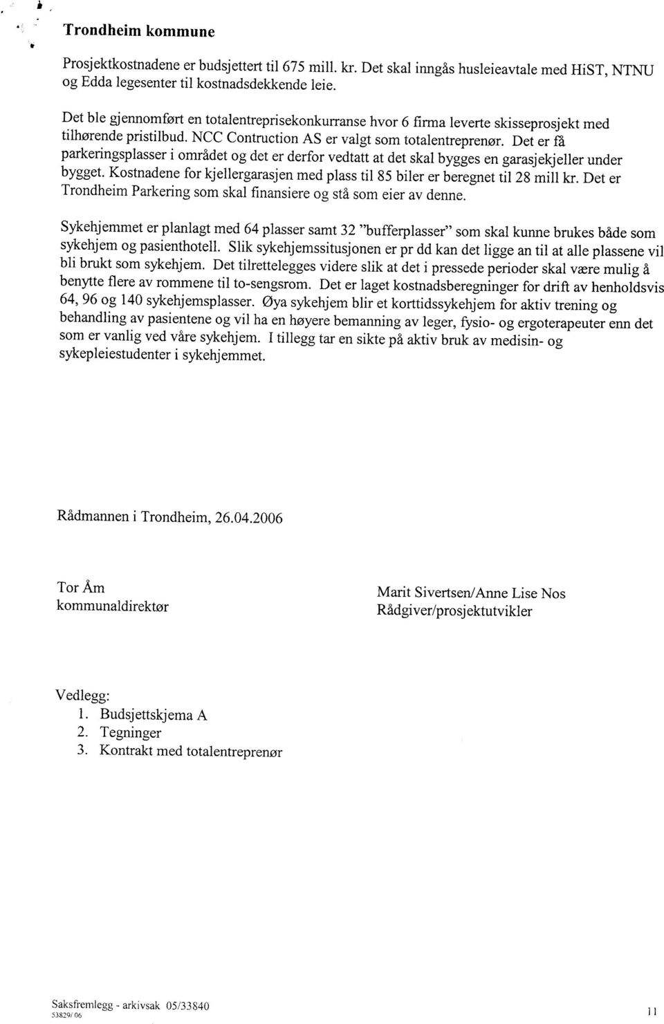 Det er få parkeringsplasser i området og det er derfor vedtatt at det skal bygges en garasj ekjeller under bygget. Kostnadene for kjellergarasjen med plass til 85 biler er beregnet til 28 mill kr.