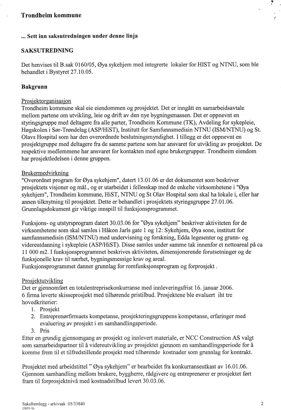 Det er oppnevnt en styringsgruppe med deltagere fra alle parter, Trondheim Kommune (TK), Avdeling for sykepleie, Høgskolen i Sør-Trøndelag (ASP/HiST), Institutt for Samfunnsmedisin NTNTJ (ISM/NTNU)