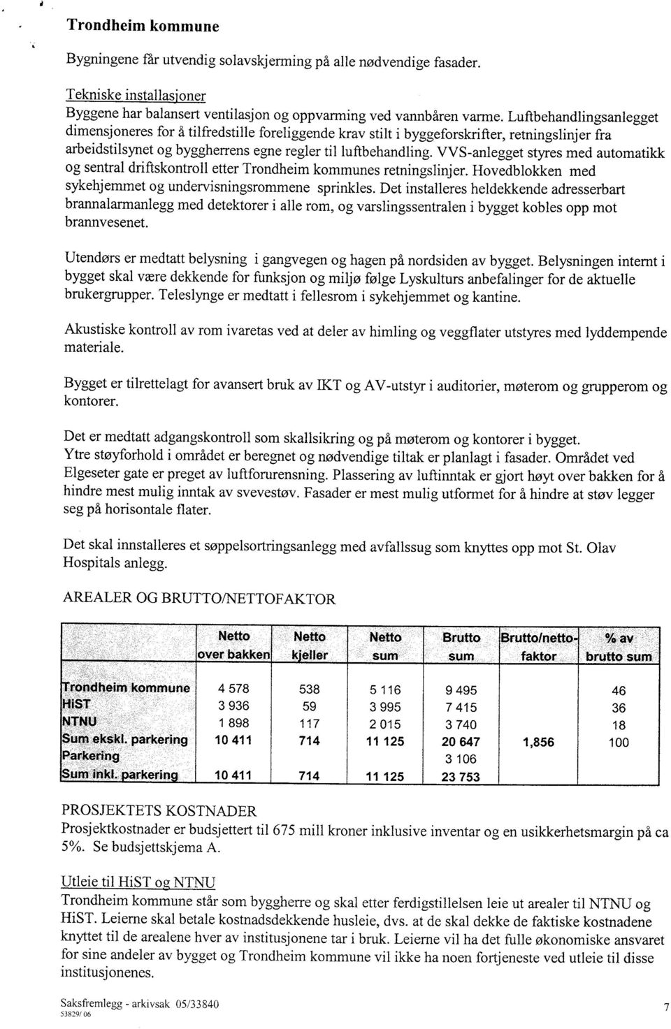 VVS-anlegget styres med automatikk og sentral driftskontroll etter Trondheim kommunes retningslinjer. Hovedblokken med sykehjenmiet og undervisningsrommene sprinkles.