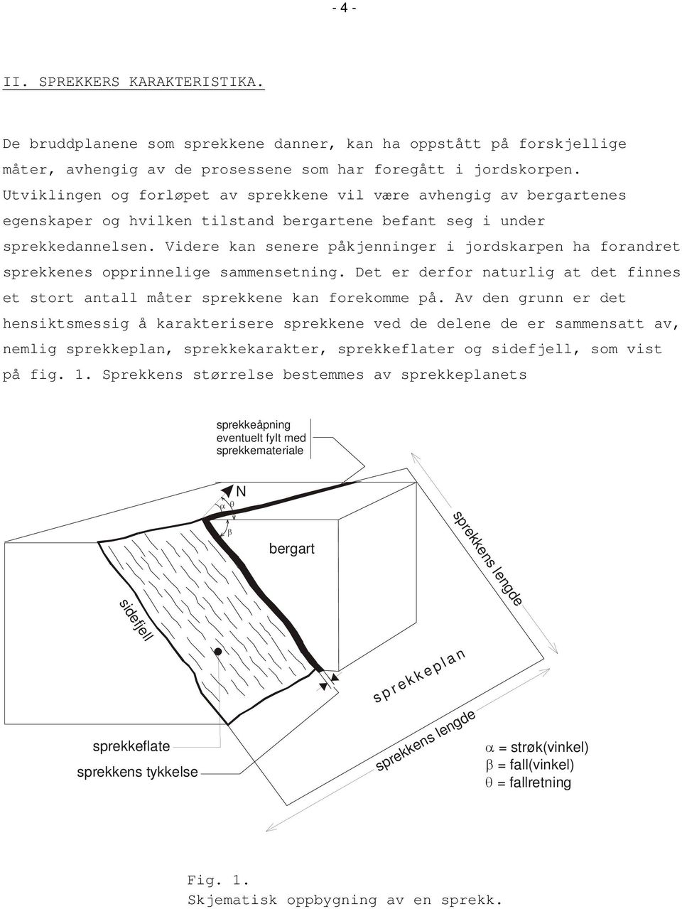 Videre kan senere påkjenninger i jordskarpen ha forandret sprekkenes opprinnelige sammensetning. Det er derfor naturlig at det finnes et stort antall måter sprekkene kan forekomme på.