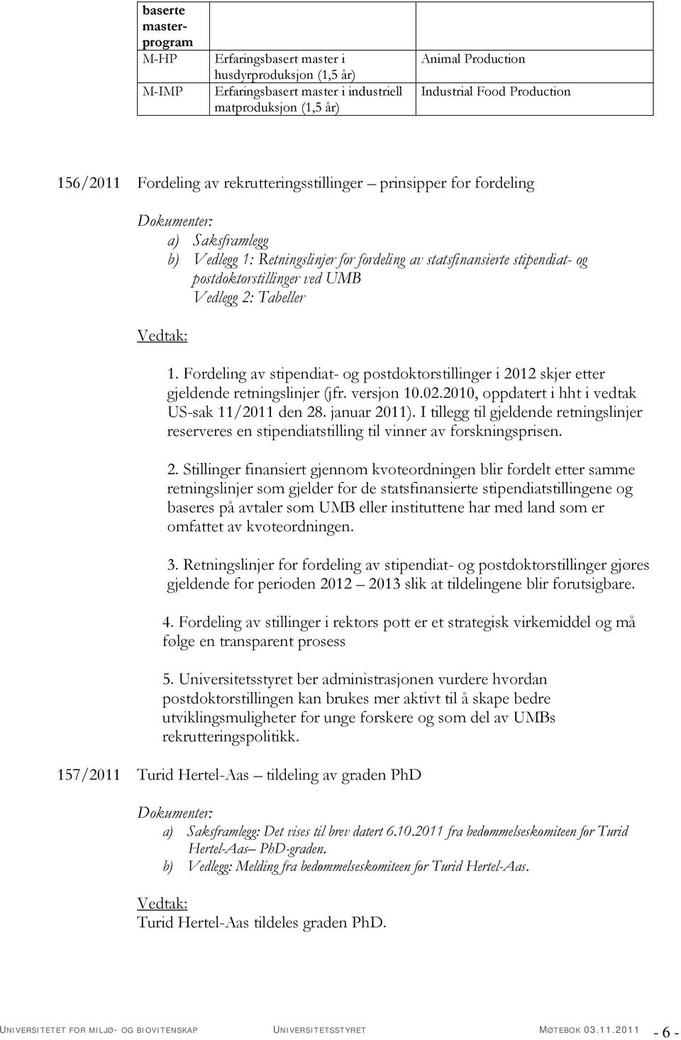 Fordeling av stipendiat- og postdoktorstillinger i 2012 skjer etter gjeldende retningslinjer (jfr. versjon 10.02.2010, oppdatert i hht i vedtak US-sak 11/2011 den 28. januar 2011).