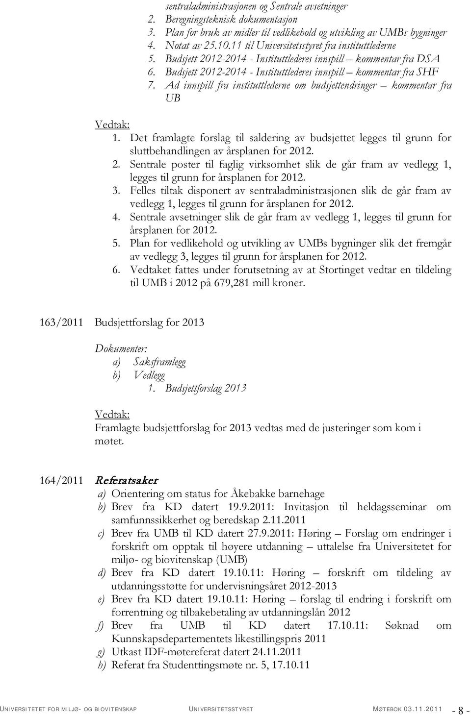 Ad innspill fra instituttlederne om budsjettendringer kommentar fra UB 1. Det framlagte forslag til saldering av budsjettet legges til grunn for sluttbehandlingen av årsplanen for 20