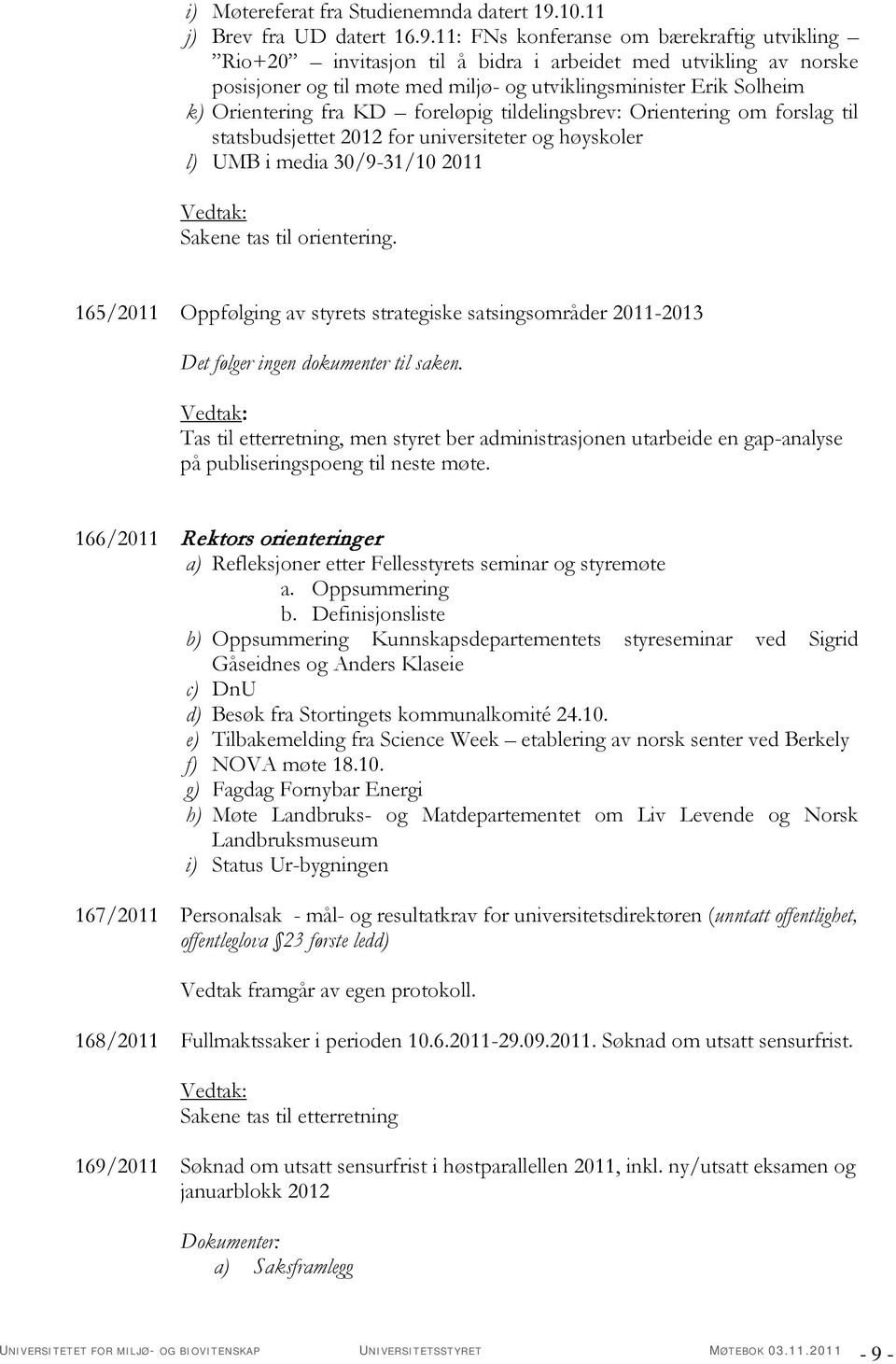 11: FNs konferanse om bærekraftig utvikling Rio+20 invitasjon til å bidra i arbeidet med utvikling av norske posisjoner og til møte med miljø- og utviklingsminister Erik Solheim k) Orientering fra KD