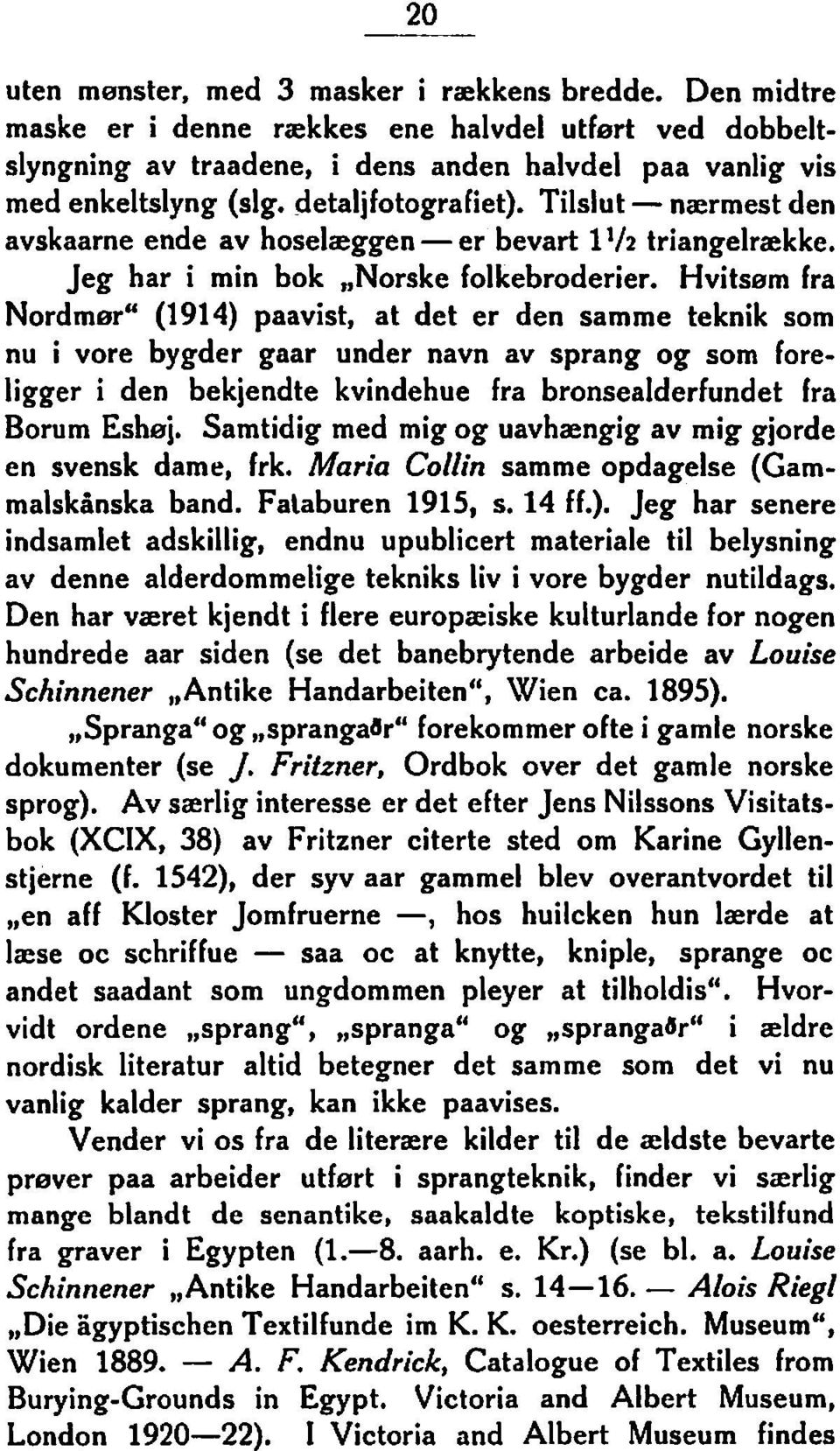 Hvitsøm fra Nordmeru (1914) paavist, at det er den samme teknik som nu i vore bygder gaar under navn av sprang og som foreligger i den bekjendte kvindehue fra bronsealderfundet fra Borum Eshei.