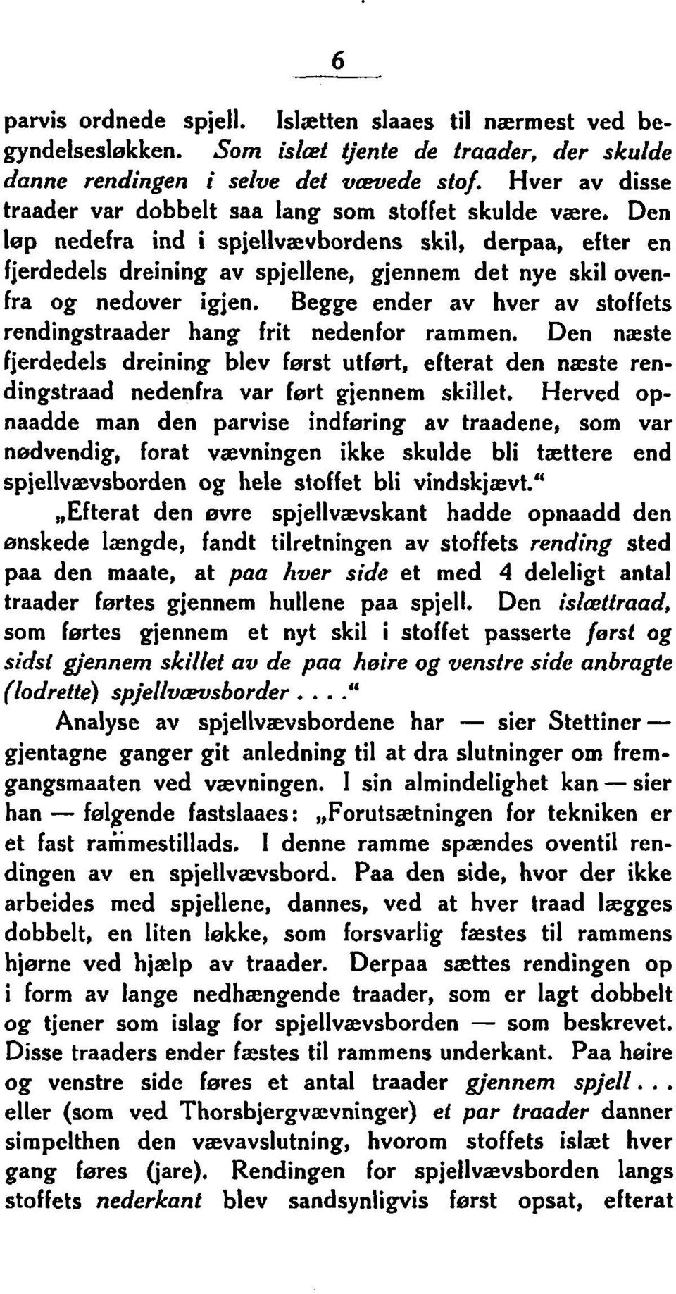 Den lep nedefra ind i spjellvævbordens skil, derpaas efter en fjerdedels dreining av spjellene, gjennem det nye skil ovenfra og nedover igjen.