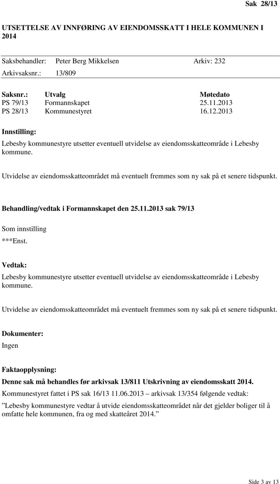 Utvidelse av eiendomsskatteområdet må eventuelt fremmes som ny sak på et senere tidspunkt. Behandling/vedtak i Formannskapet den 25.11.2013 sak 79/13 Som innstilling ***Enst.