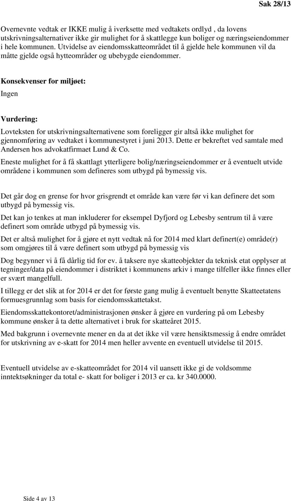 Konsekvenser for miljøet: Ingen Vurdering: Lovteksten for utskrivningsalternativene som foreligger gir altså ikke mulighet for gjennomføring av vedtaket i kommunestyret i juni 2013.