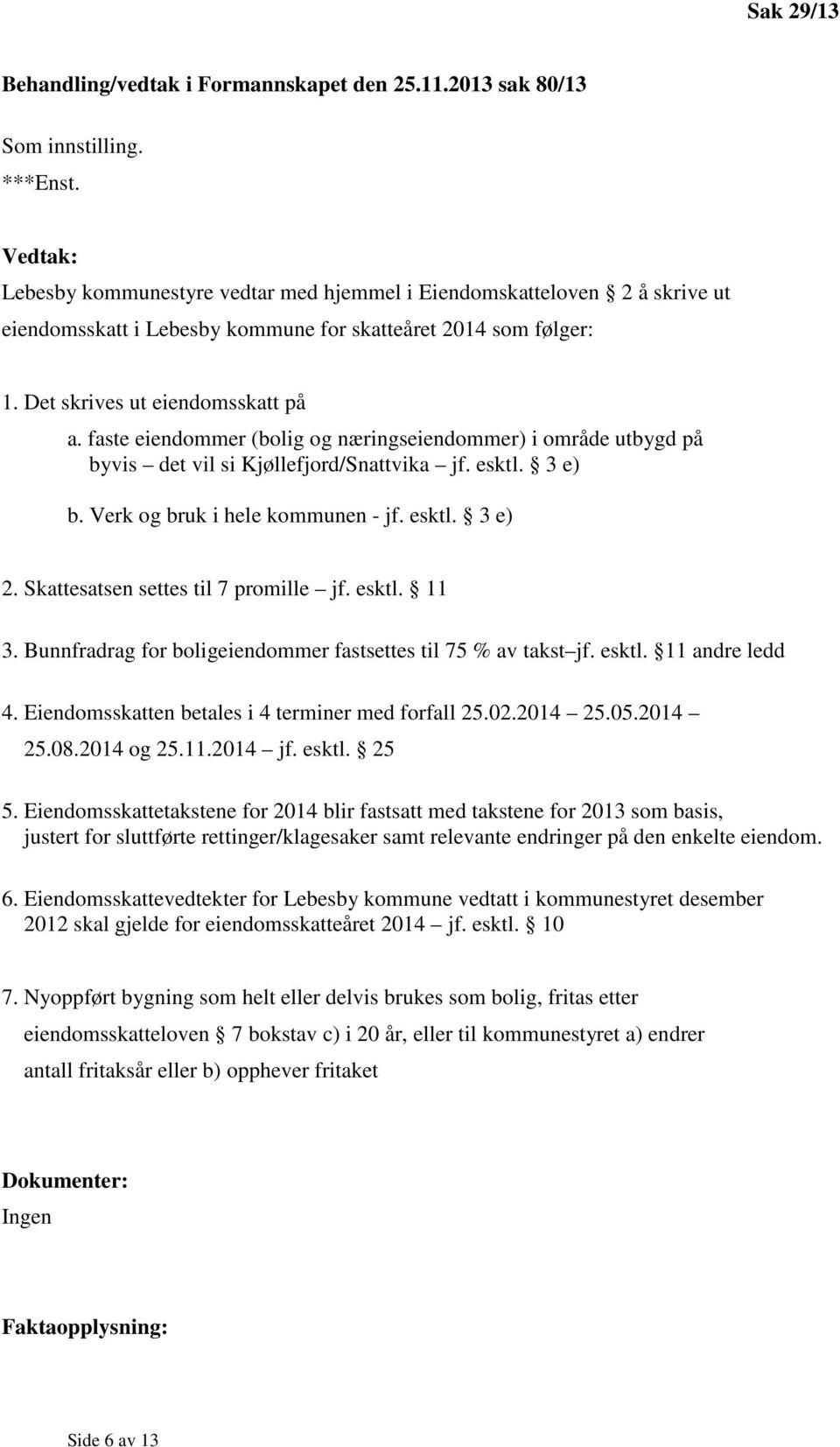 faste eiendommer (bolig og næringseiendommer) i område utbygd på byvis det vil si Kjøllefjord/Snattvika jf. esktl. 3 e) b. Verk og bruk i hele kommunen - jf. esktl. 3 e) 2.