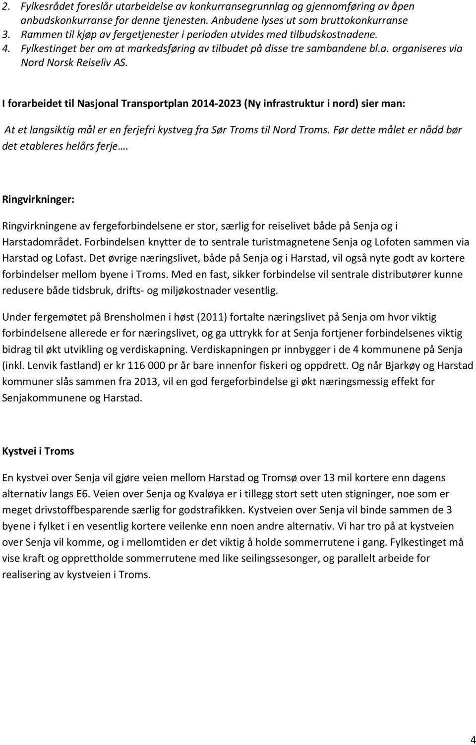 I forarbeidet til Nasjonal Transportplan 2014-2023 (Ny infrastruktur i nord) sier man: At et langsiktig mål er en ferjefri kystveg fra Sør Troms til Nord Troms.