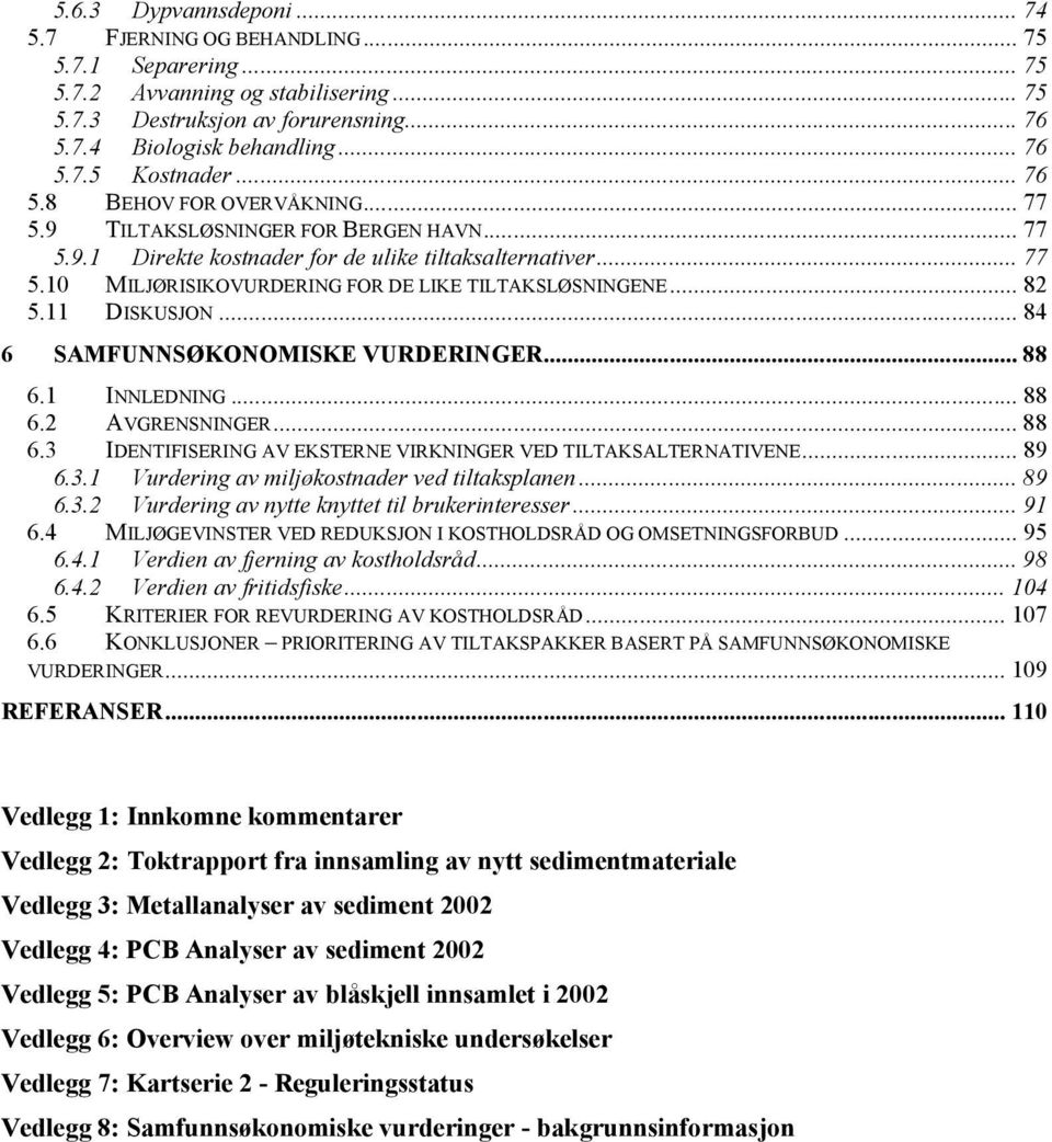 .. 82 5.11 DISKUSJON... 84 6 SAMFUNNSØKONOMISKE VURDERINGER... 88 6.1 INNLEDNING... 88 6.2 AVGRENSNINGER... 88 6.3 IDENTIFISERING AV EKSTERNE VIRKNINGER VED TILTAKSALTERNATIVENE... 89 6.3.1 Vurdering av miljøkostnader ved tiltaksplanen.