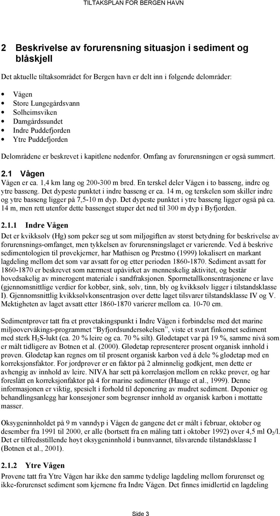 En terskel deler Vågen i to basseng, indre og ytre basseng. Det dypeste punktet i indre basseng er ca. 14 m, og terskelen som skiller indre og ytre basseng ligger på 7,5-10 m dyp.