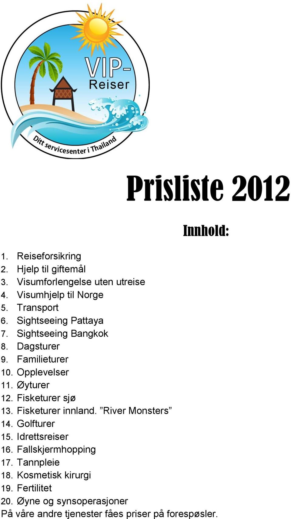 Opplevelser 11. Øyturer 12. Fisketurer sjø 13. Fisketurer innland. River Monsters 14. Golfturer 15. Idrettsreiser 16.