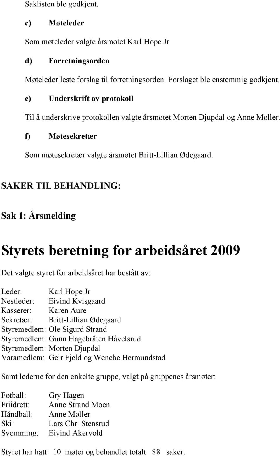 SAKER TIL BEHANDLING: Sak 1: Årsmelding Styrets beretning for arbeidsåret 2009 Det valgte styret for arbeidsåret har bestått av: Leder: Karl Hope Jr Nestleder: Eivind Kvisgaard Kasserer: Karen Aure