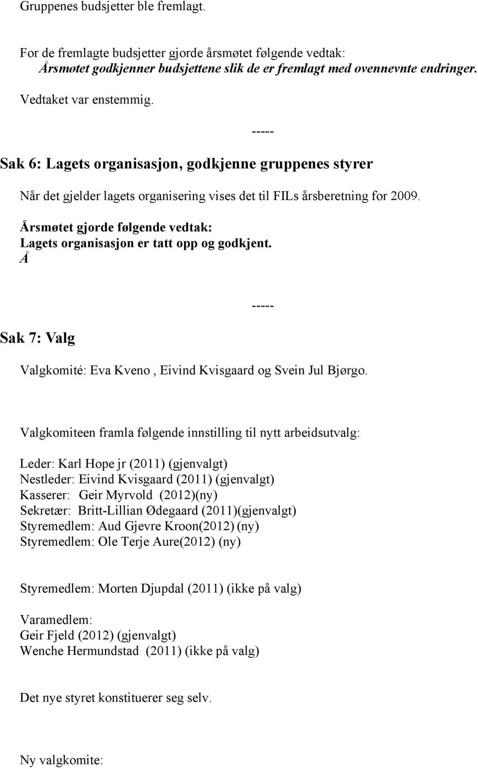 Årsmøtet gjorde følgende vedtak: Lagets organisasjon er tatt opp og godkjent. Å Sak 7: Valg ----- Valgkomité: Eva Kveno, Eivind Kvisgaard og Svein Jul Bjørgo.