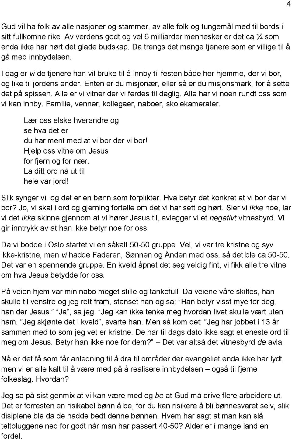 I dag er vi de tjenere han vil bruke til å innby til festen både her hjemme, der vi bor, og like til jordens ender. Enten er du misjonær, eller så er du misjonsmark, for å sette det på spissen.