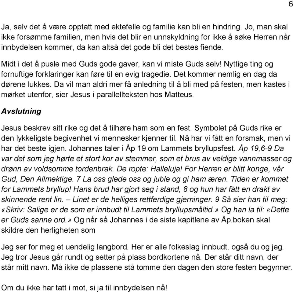 Midt i det å pusle med Guds gode gaver, kan vi miste Guds selv! Nyttige ting og fornuftige forklaringer kan føre til en evig tragedie. Det kommer nemlig en dag da dørene lukkes.