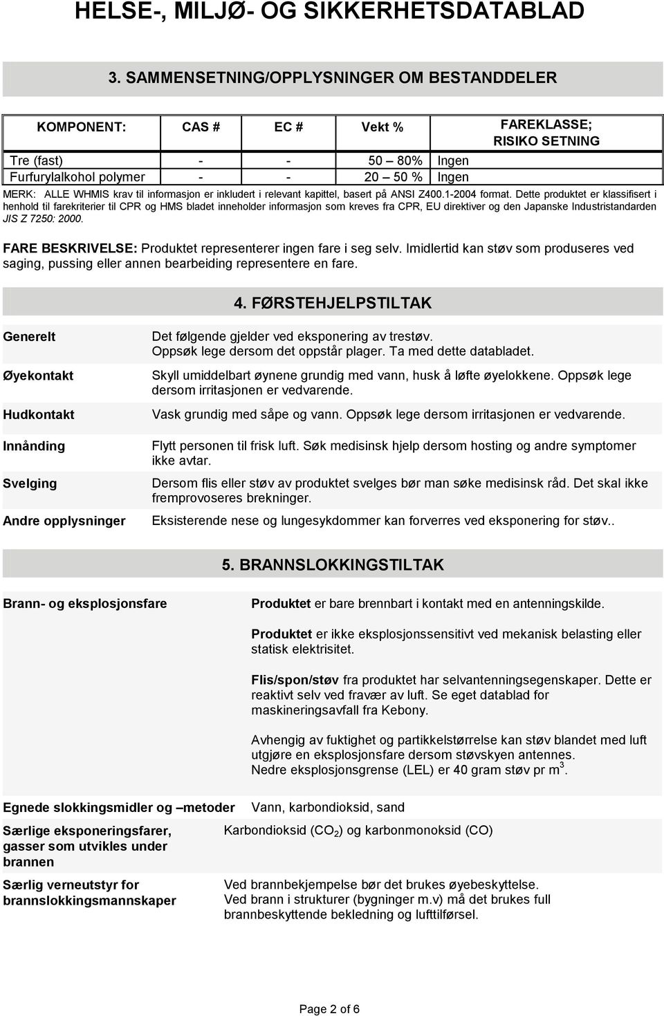 Dette produktet er klassifisert i henhold til farekriterier til CPR og HMS bladet inneholder informasjon som kreves fra CPR, EU direktiver og den Japanske Industristandarden JIS Z 7250: 2000.