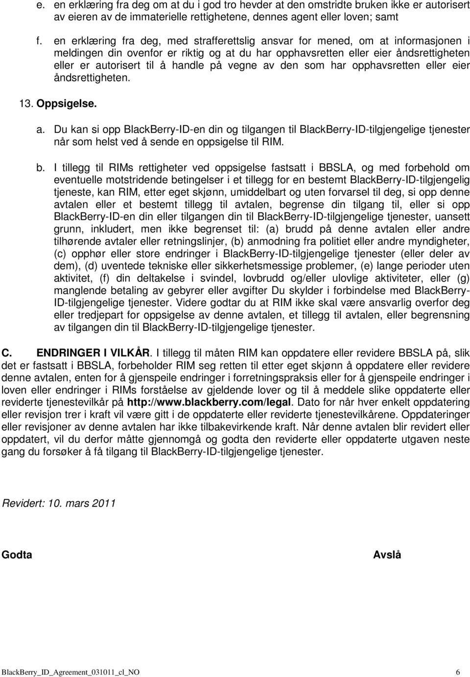 handle på vegne av den som har opphavsretten eller eier åndsrettigheten. 13. Oppsigelse. a. Du kan si opp BlackBerry-ID-en din og tilgangen til BlackBerry-ID-tilgjengelige tjenester når som helst ved å sende en oppsigelse til RIM.