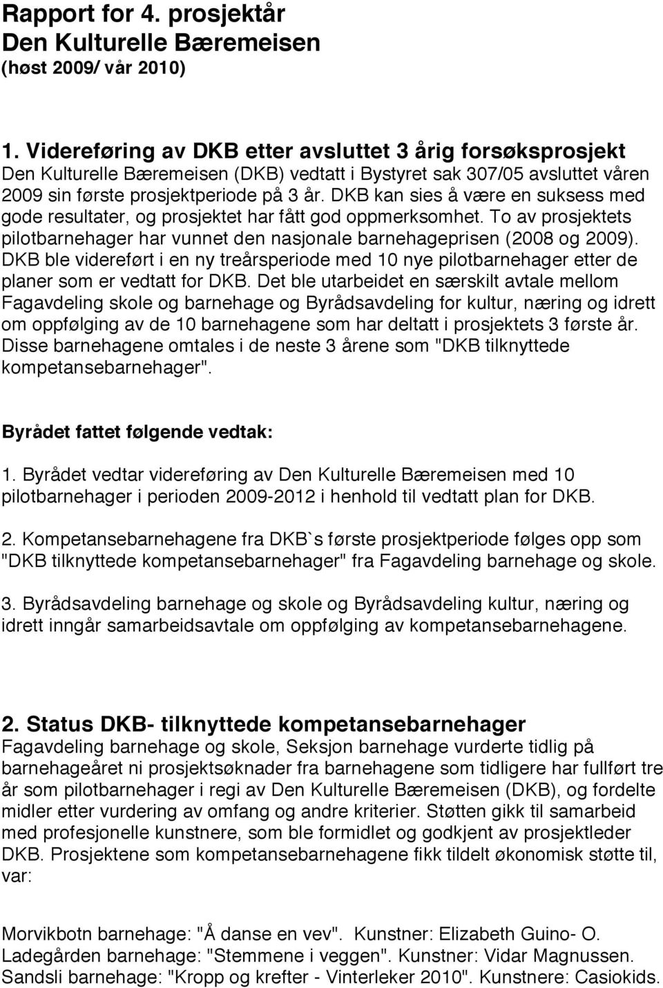 DKB kan sies å være en suksess med gode resultater, og prosjektet har fått god oppmerksomhet. To av prosjektets pilotbarnehager har vunnet den nasjonale barnehageprisen (2008 og 2009).