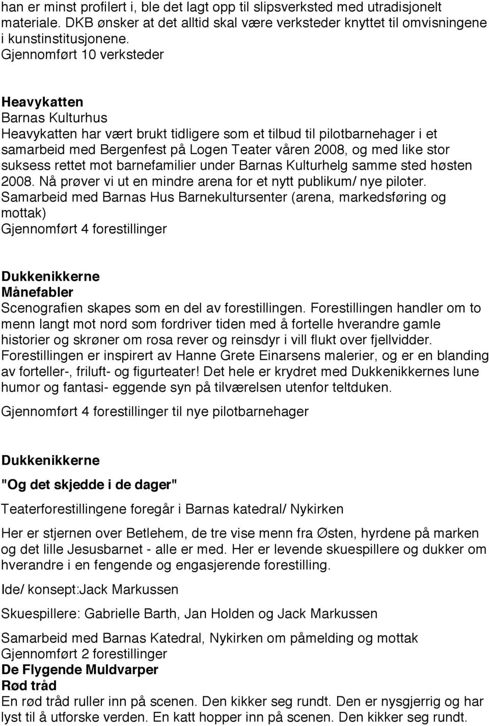 stor suksess rettet mot barnefamilier under Barnas Kulturhelg samme sted høsten 2008. Nå prøver vi ut en mindre arena for et nytt publikum/ nye piloter.