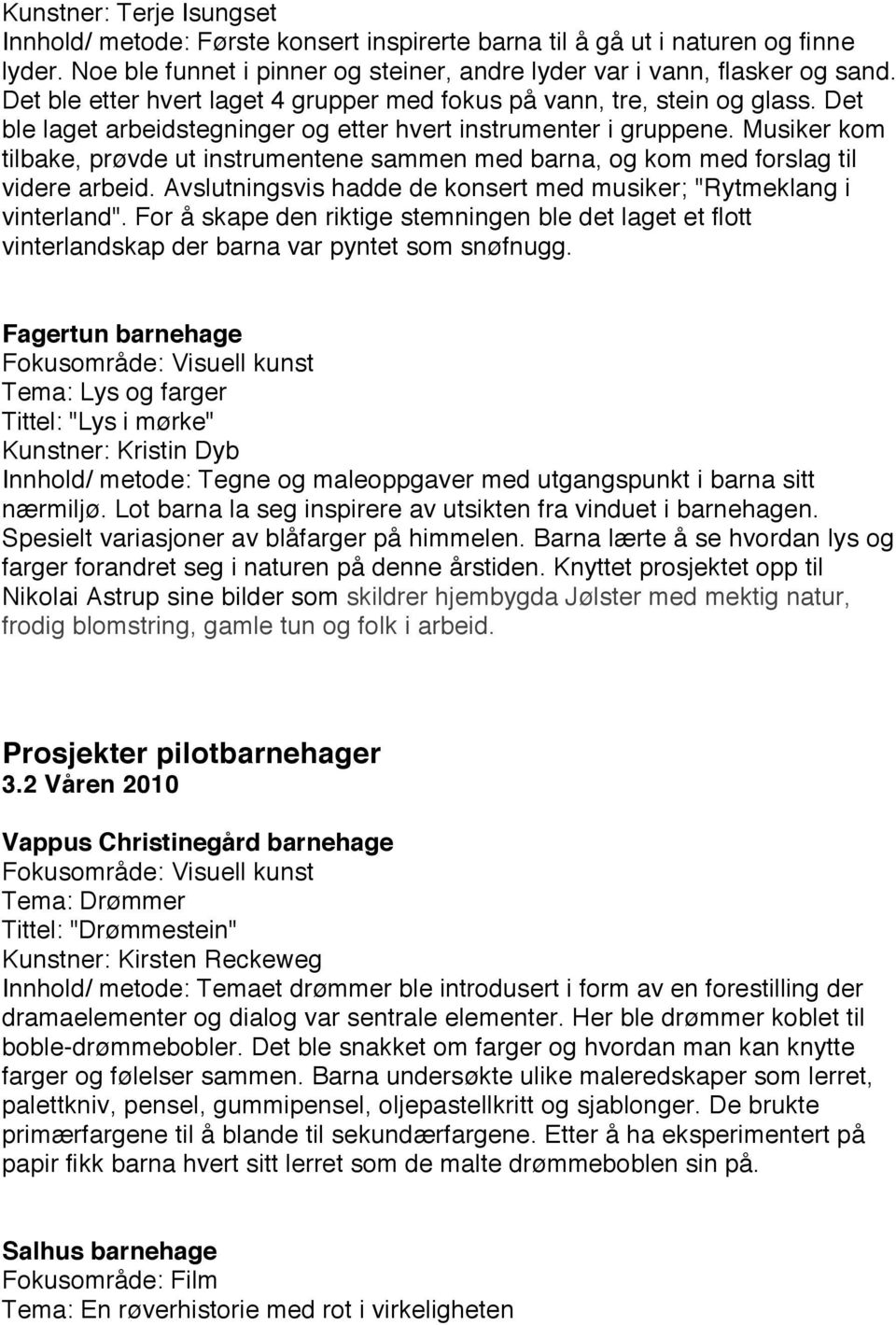 Musiker kom tilbake, prøvde ut instrumentene sammen med barna, og kom med forslag til videre arbeid. Avslutningsvis hadde de konsert med musiker; "Rytmeklang i vinterland".