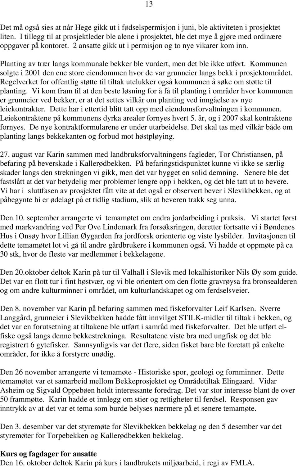 Planting av trær langs kommunale bekker ble vurdert, men det ble ikke utført. Kommunen solgte i 2001 den ene store eiendommen hvor de var grunneier langs bekk i prosjektområdet.