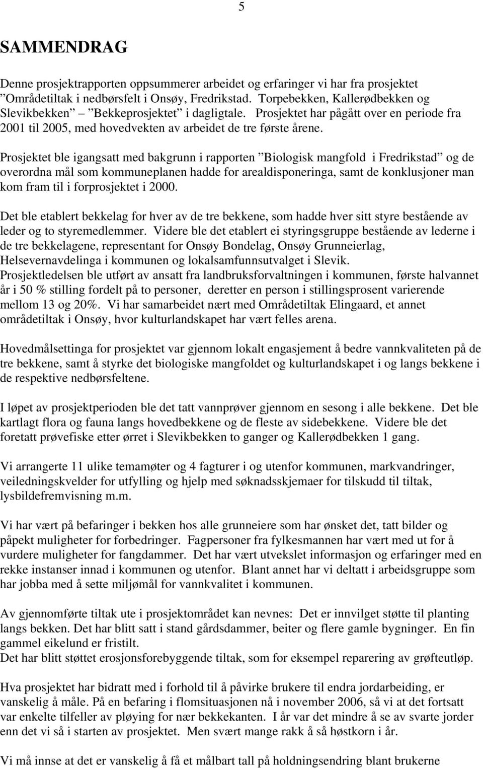 Prosjektet ble igangsatt med bakgrunn i rapporten Biologisk mangfold i Fredrikstad og de overordna mål som kommuneplanen hadde for arealdisponeringa, samt de konklusjoner man kom fram til i