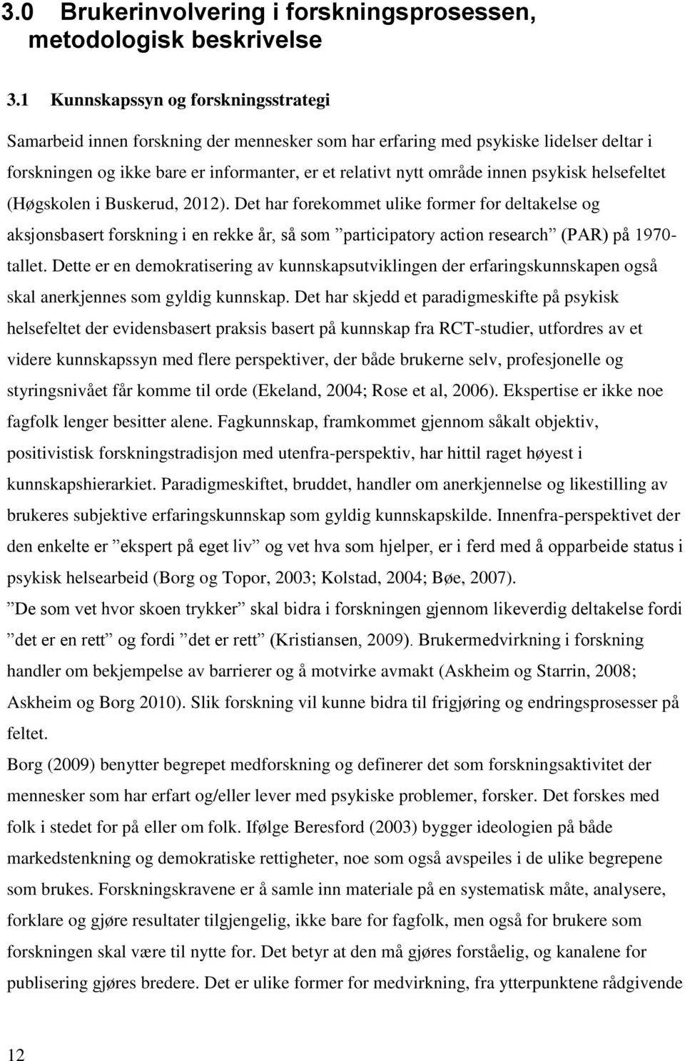 psykisk helsefeltet (Høgskolen i Buskerud, 2012). Det har forekommet ulike former for deltakelse og aksjonsbasert forskning i en rekke år, så som participatory action research (PAR) på 1970- tallet.